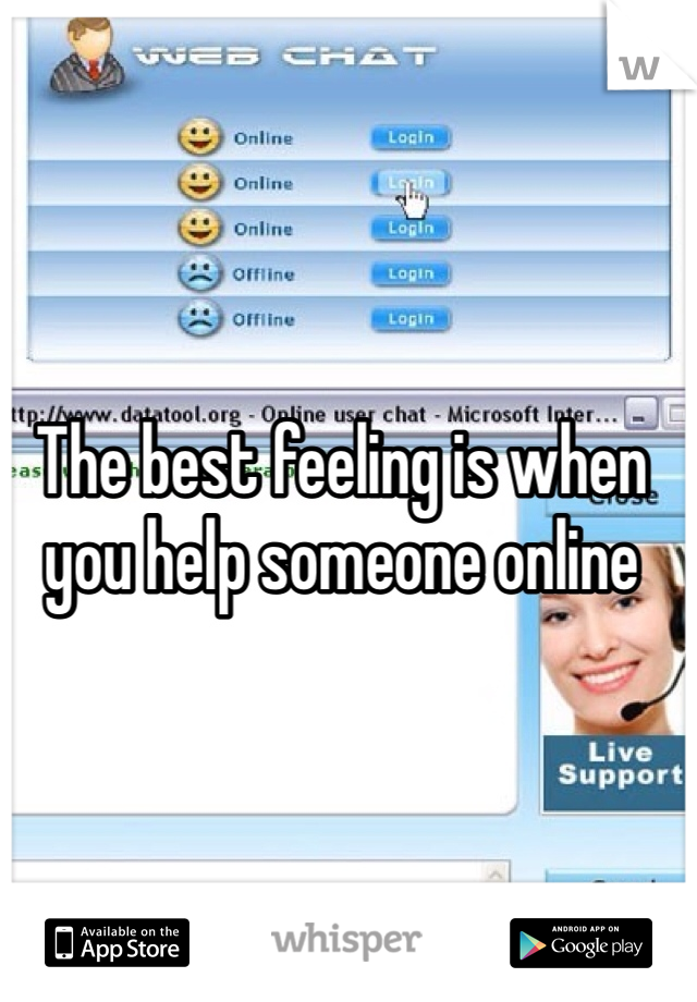 The best feeling is when you help someone online 