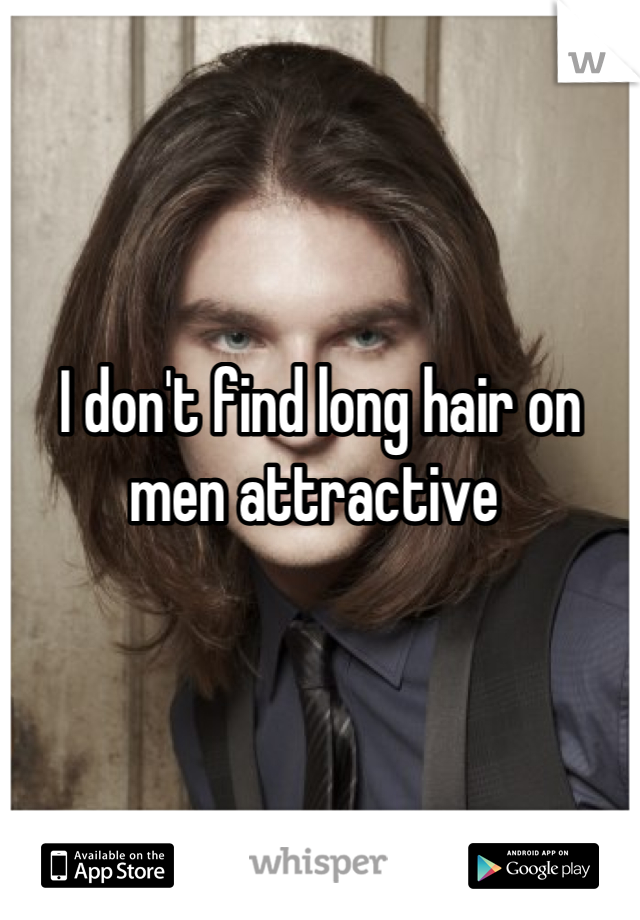 I don't find long hair on men attractive 