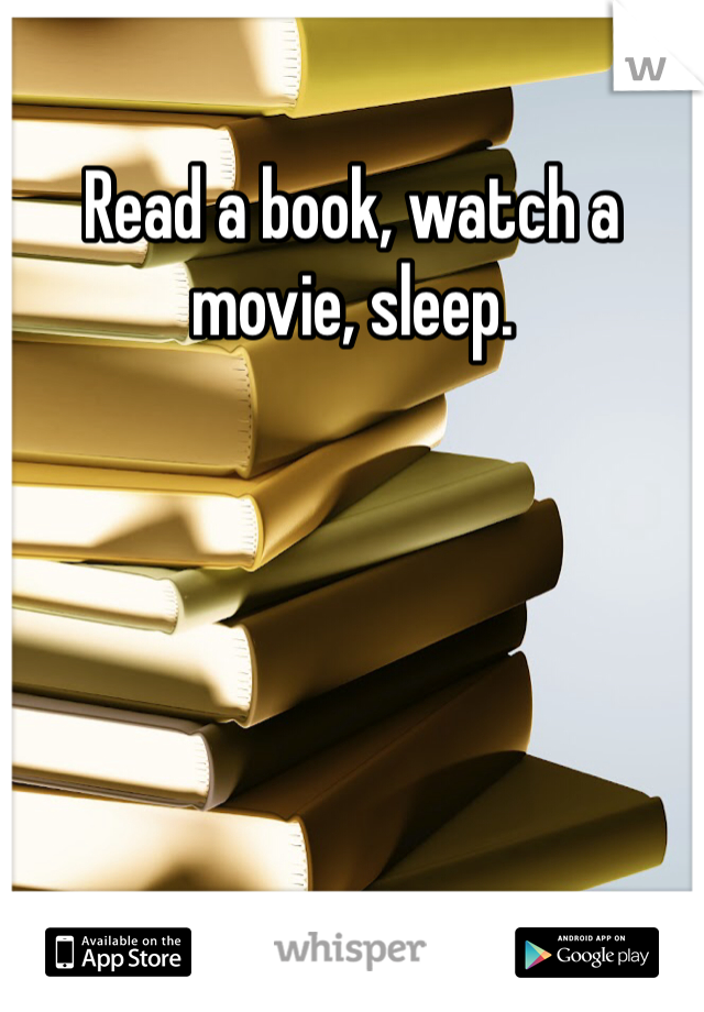 Read a book, watch a movie, sleep. 