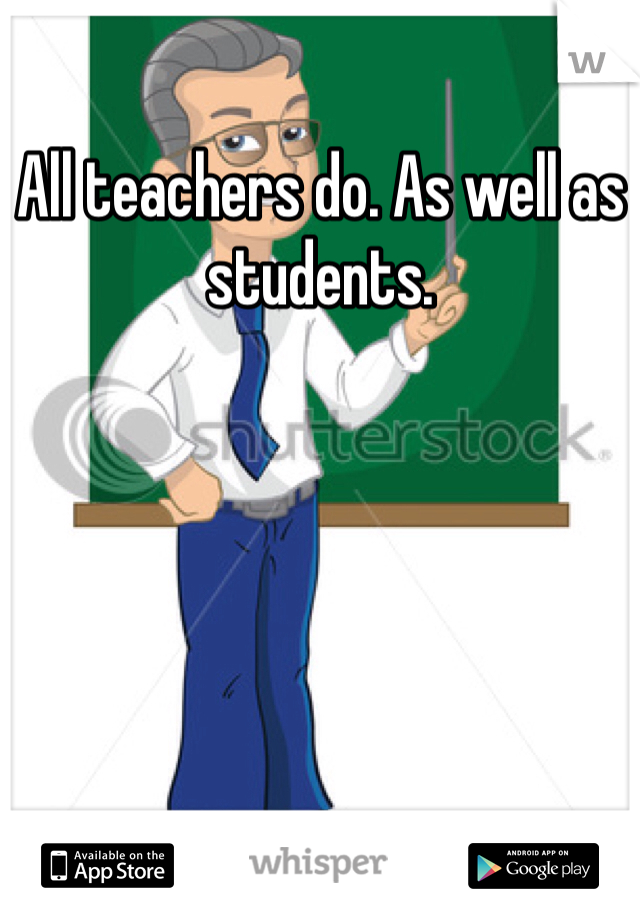 All teachers do. As well as students.
