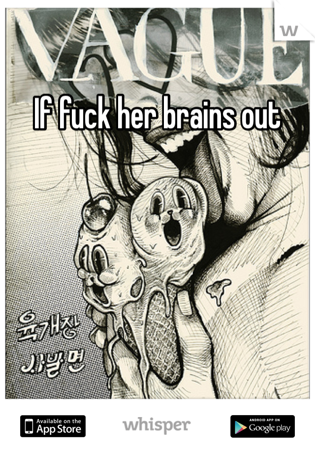 If fuck her brains out