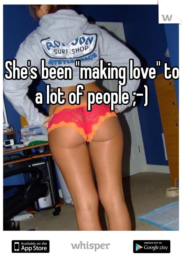 She's been "making love" to a lot of people ;-)