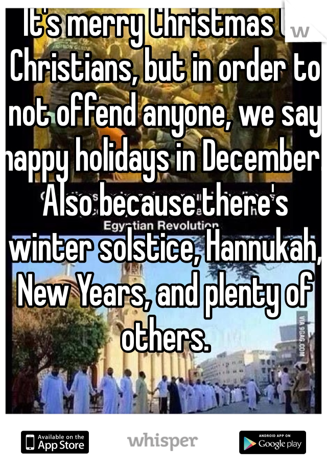 It's merry Christmas to Christians, but in order to not offend anyone, we say happy holidays in December. Also because there's winter solstice, Hannukah, New Years, and plenty of others.