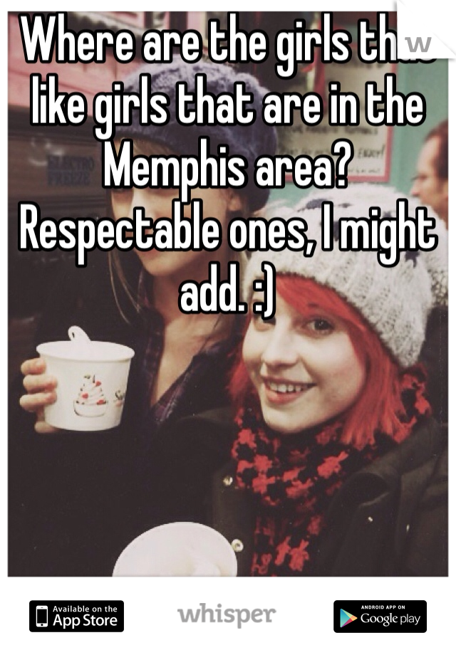 Where are the girls that like girls that are in the Memphis area? Respectable ones, I might add. :)