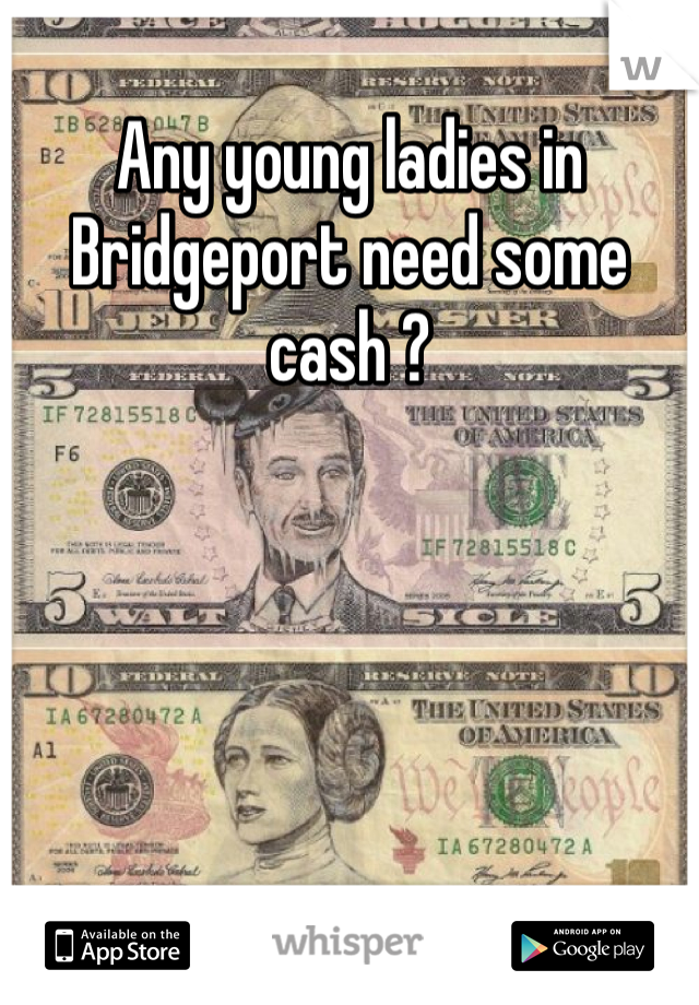 Any young ladies in Bridgeport need some cash ?