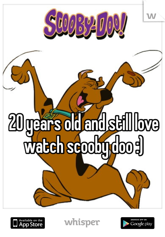20 years old and still love watch scooby doo :)