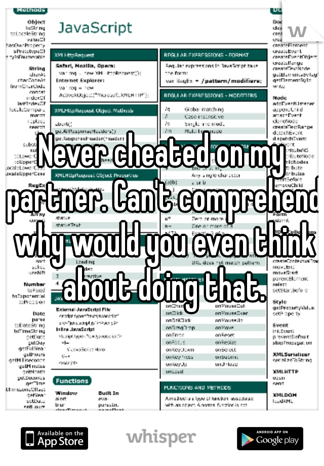 Never cheated on my partner. Can't comprehend why would you even think about doing that.