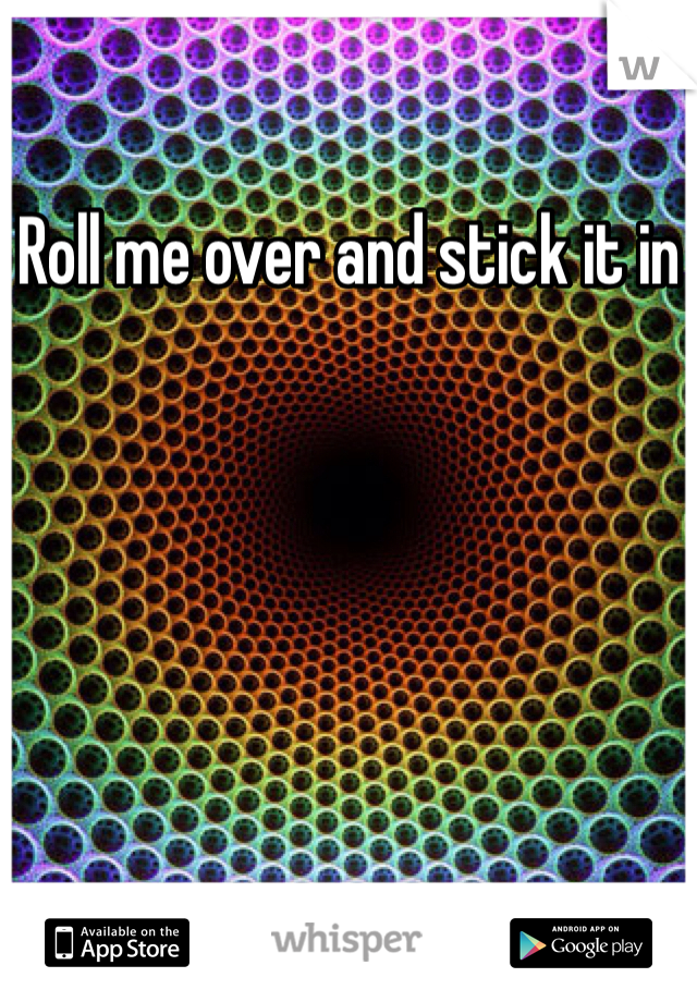 Roll me over and stick it in