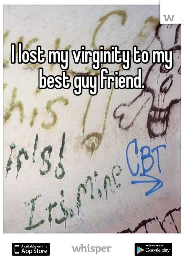 I lost my virginity to my best guy friend.