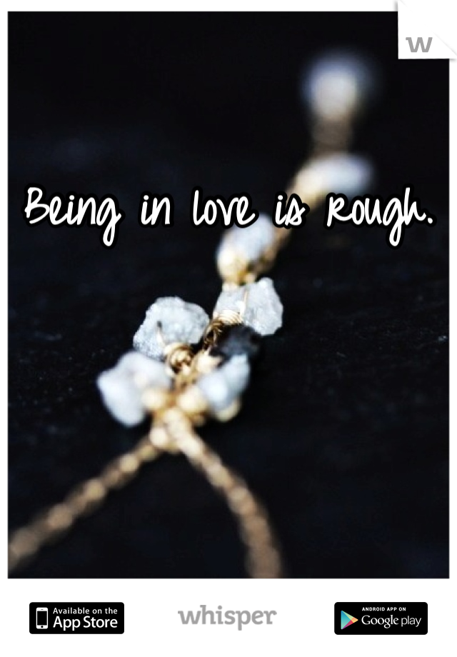 Being in love is rough.  