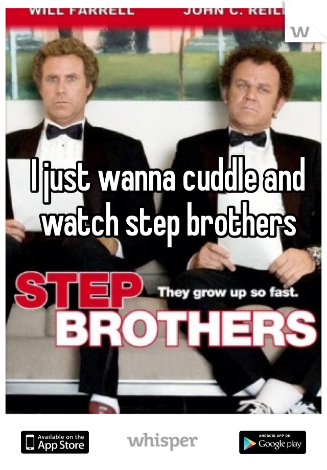 I just wanna cuddle and watch step brothers 