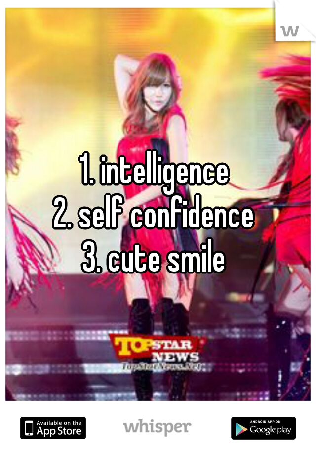 1. intelligence 
2. self confidence 
3. cute smile 