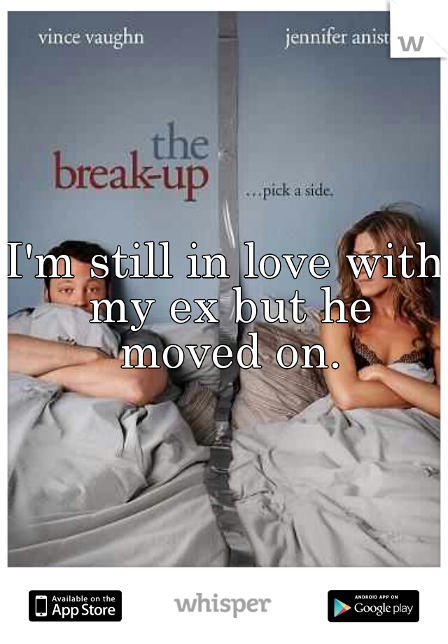 I'm still in love with my ex but he moved on.
