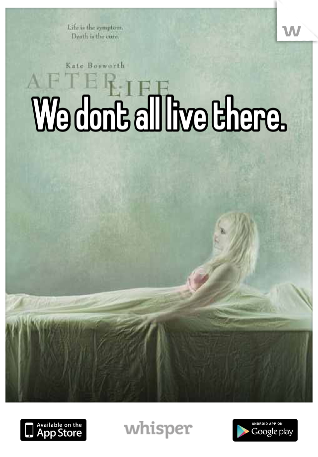 We dont all live there.
