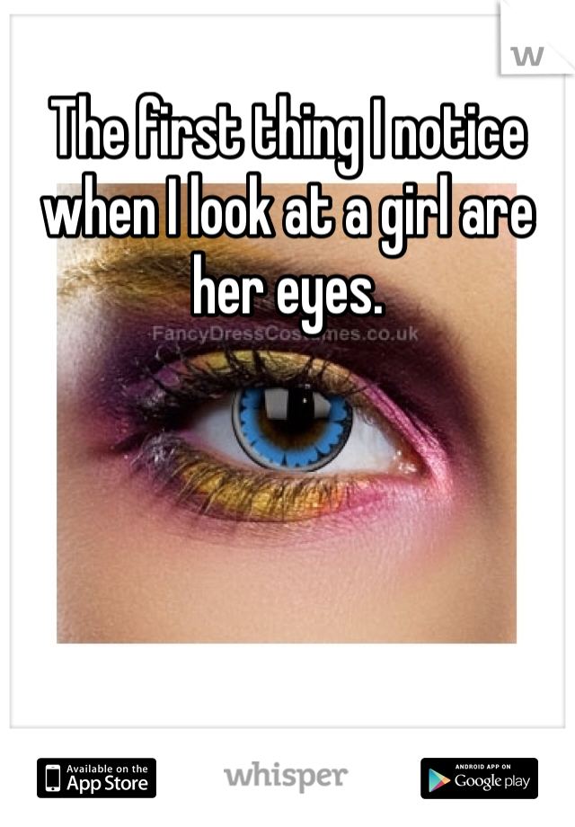 The first thing I notice when I look at a girl are her eyes. 