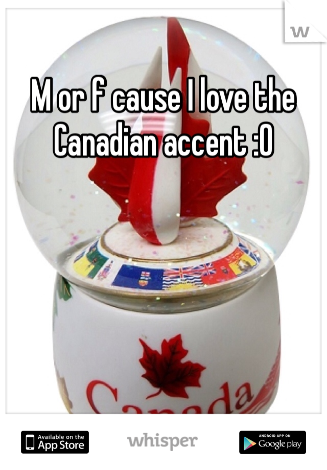 M or f cause I love the Canadian accent :0