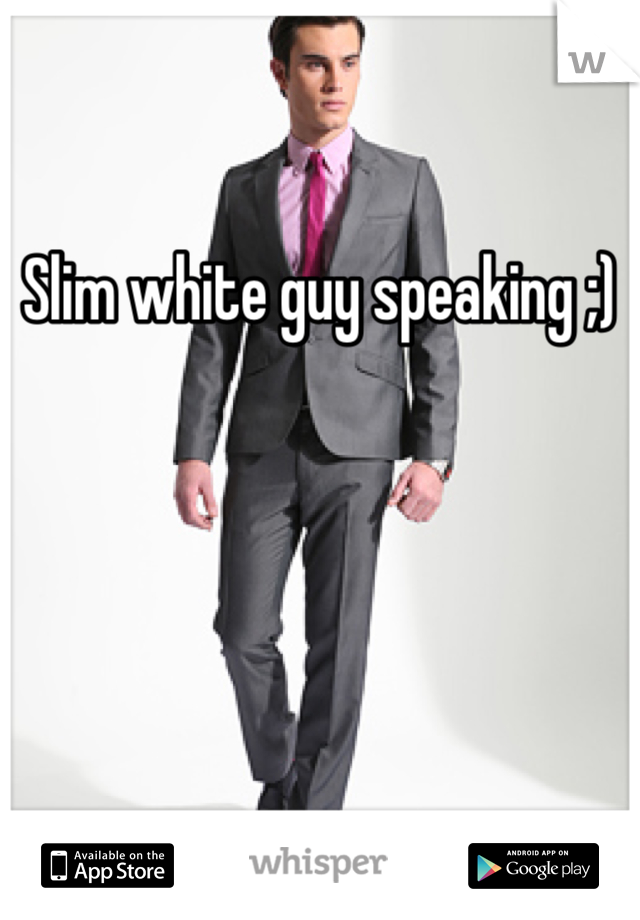 Slim white guy speaking ;)