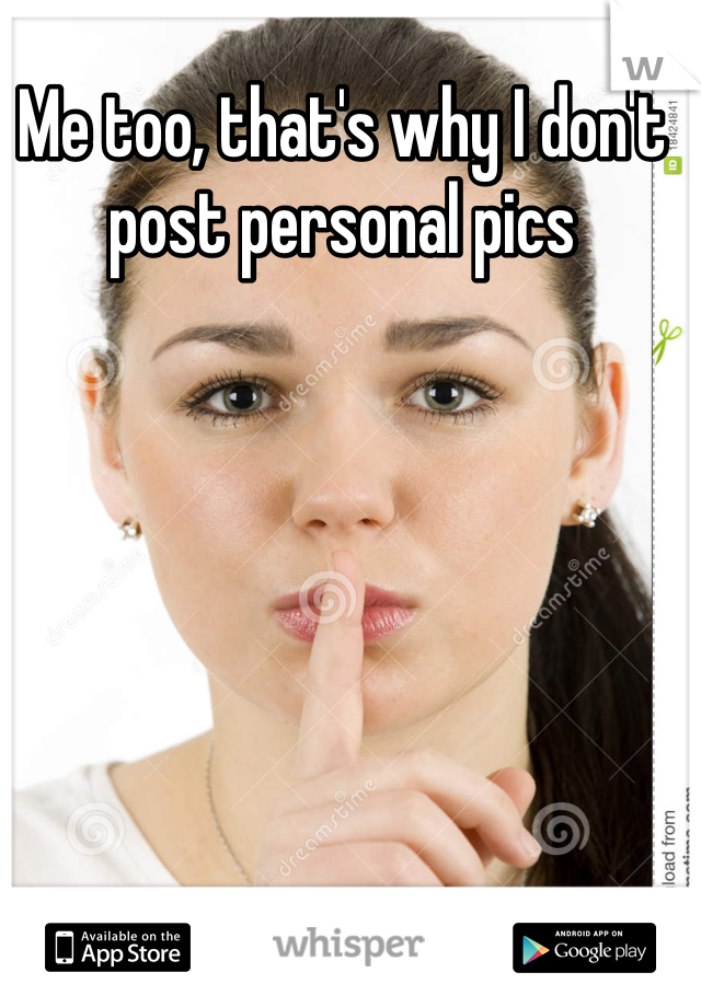 Me too, that's why I don't post personal pics 
