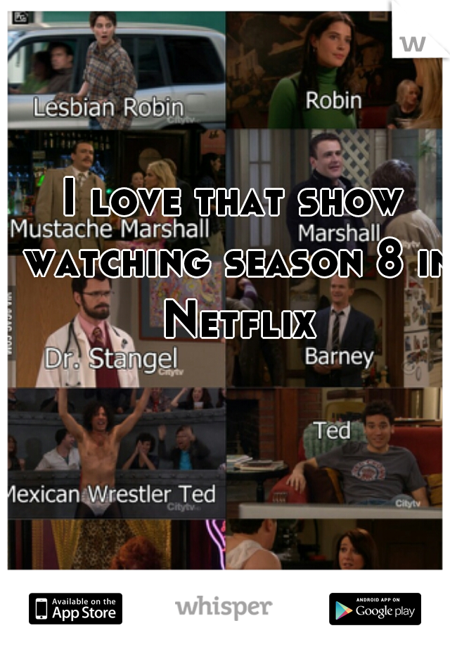 I love that show watching season 8 in Netflix