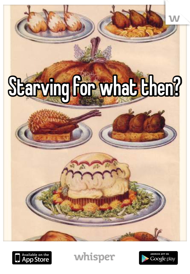 Starving for what then?