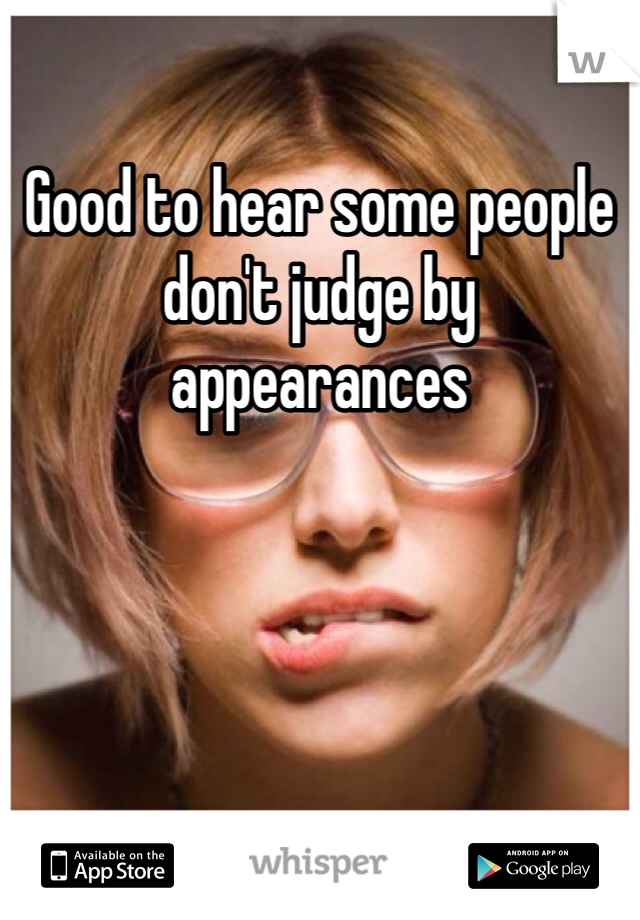 Good to hear some people don't judge by appearances
