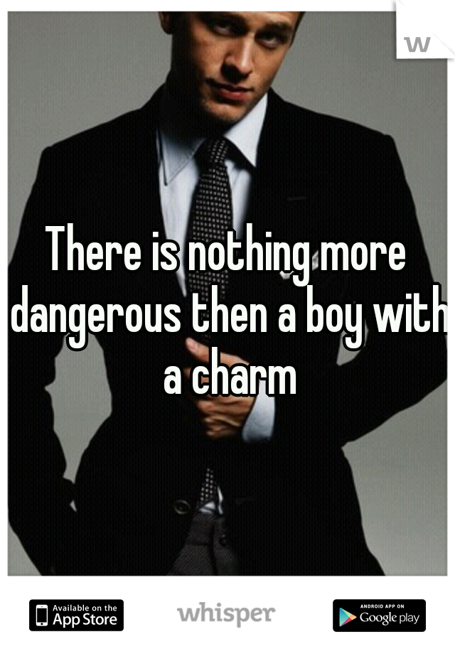 There is nothing more dangerous then a boy with a charm