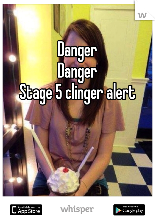 Danger 
Danger 
Stage 5 clinger alert 