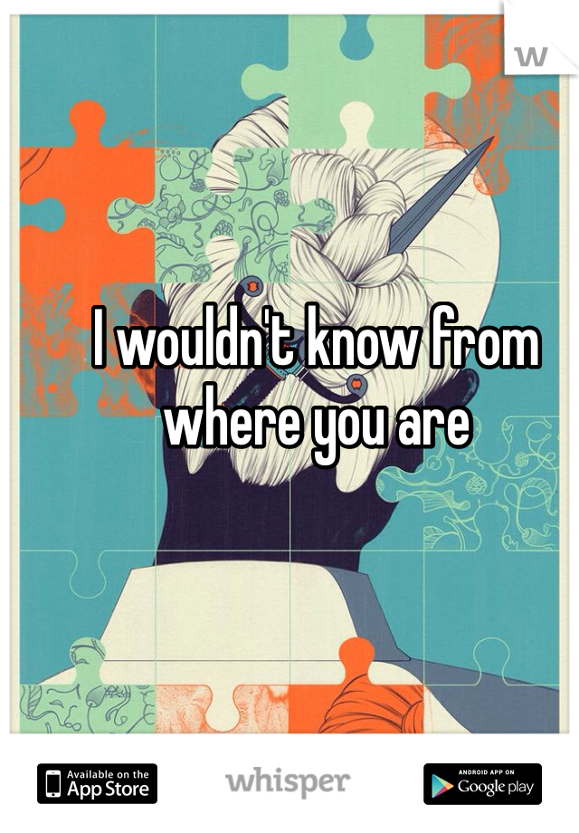 I wouldn't know from where you are