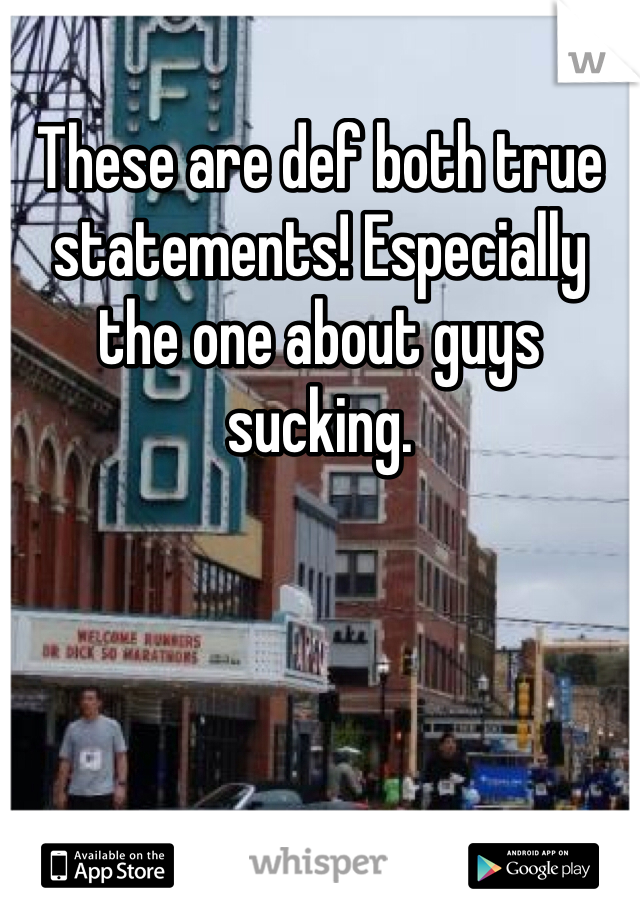 These are def both true statements! Especially the one about guys sucking. 