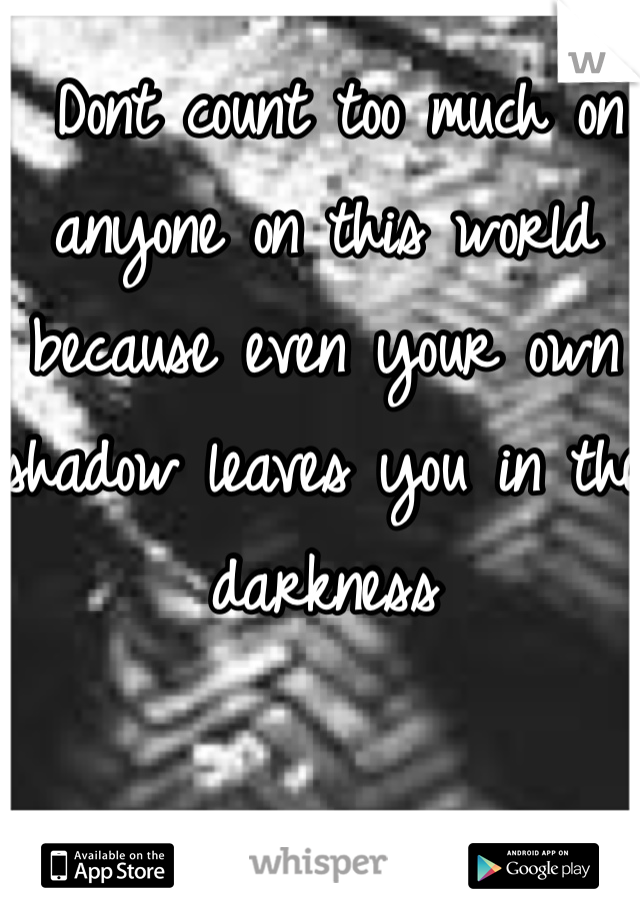  Dont count too much on anyone on this world because even your own shadow leaves you in the darkness 