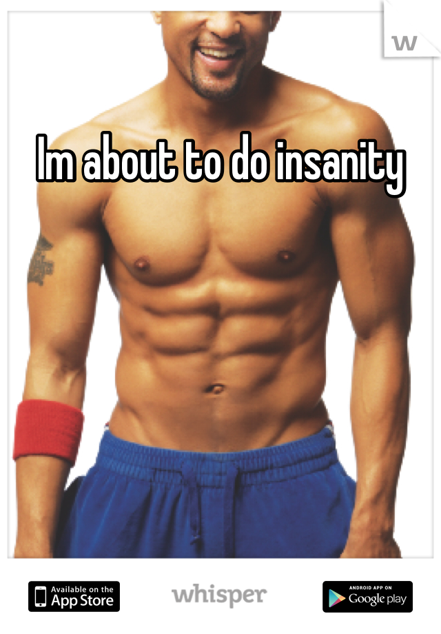 Im about to do insanity