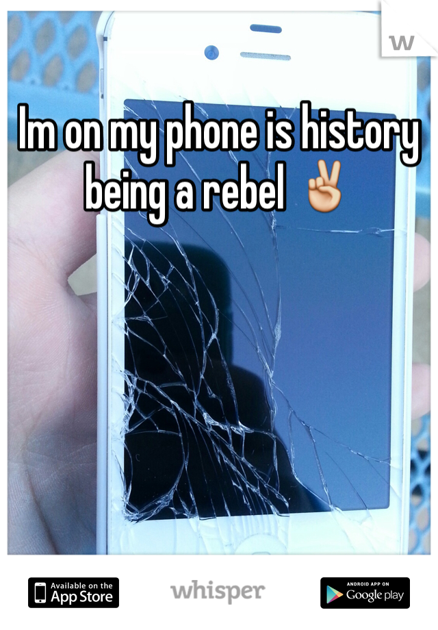 Im on my phone is history being a rebel ✌️
