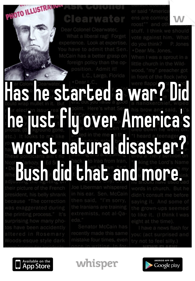 Has he started a war? Did he just fly over America's worst natural disaster? Bush did that and more.