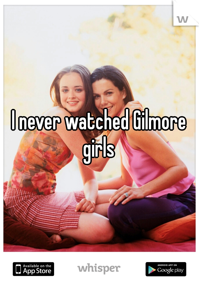 I never watched Gilmore girls 