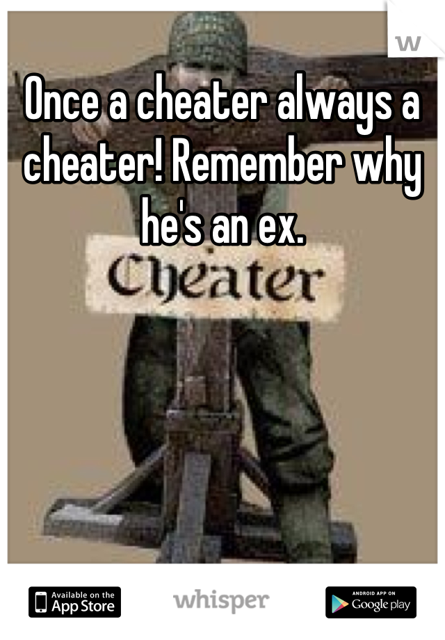 Once a cheater always a cheater! Remember why he's an ex.