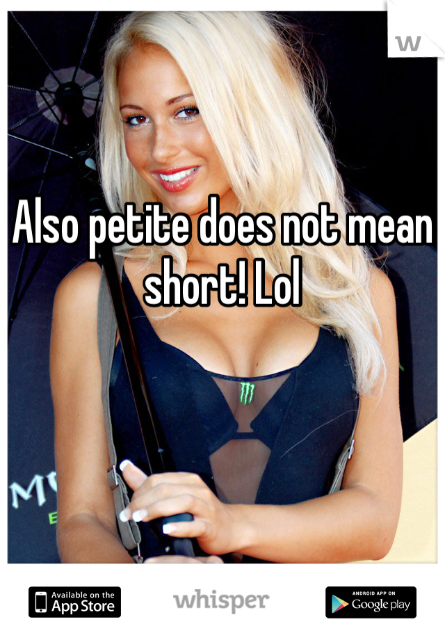 Also petite does not mean short! Lol