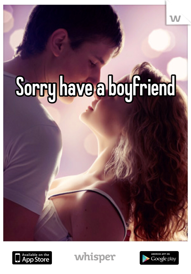 Sorry have a boyfriend 