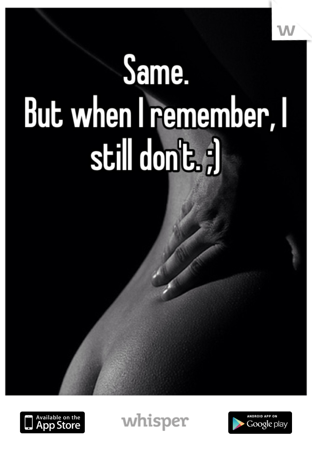 Same.
But when I remember, I still don't. ;)