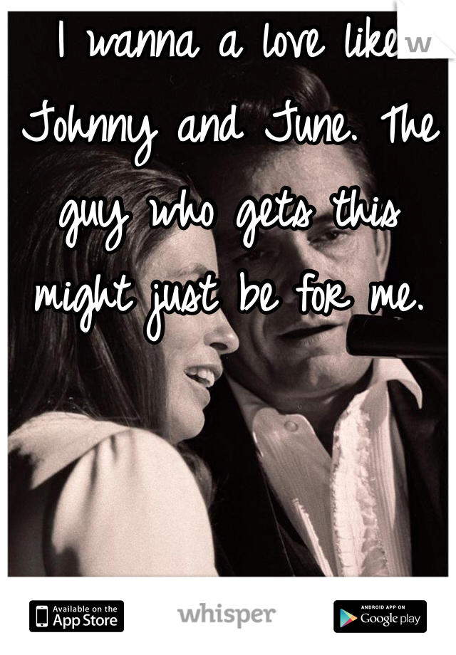 I wanna a love like Johnny and June. The guy who gets this might just be for me. 