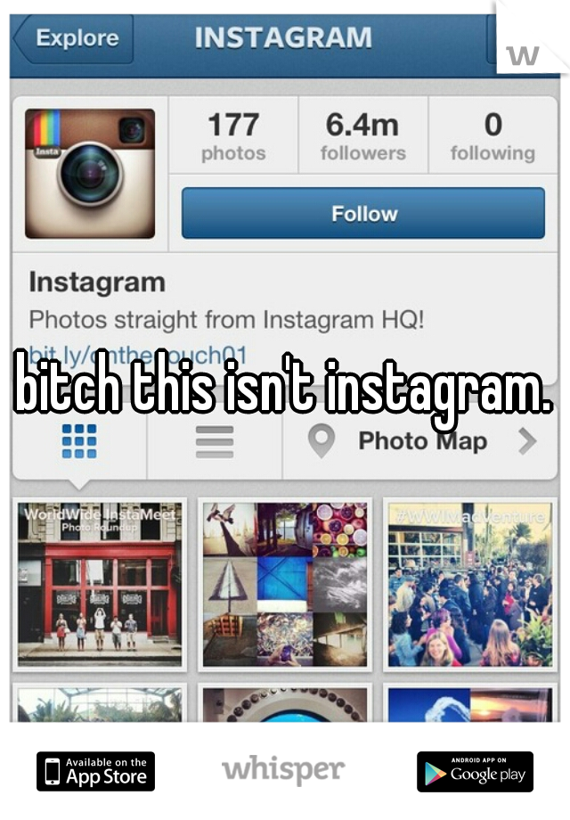 bitch this isn't instagram.