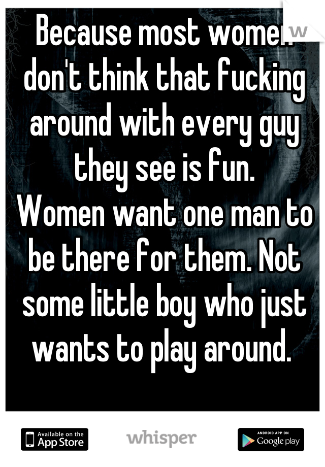 Because most women don't think that fucking around with every guy they see is fun. 
Women want one man to be there for them. Not some little boy who just wants to play around. 