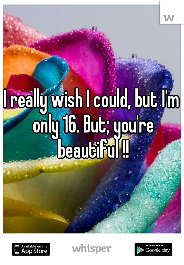 I really wish I could, but I'm only 16. But; you're beautiful !!