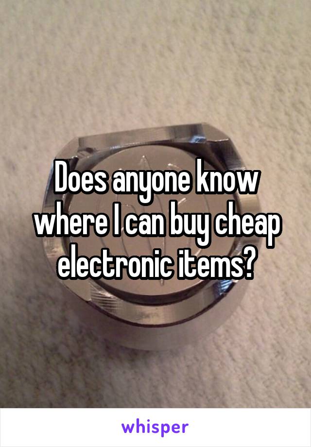 Does anyone know where I can buy cheap electronic items?