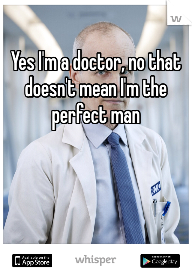 Yes I'm a doctor, no that doesn't mean I'm the perfect man 