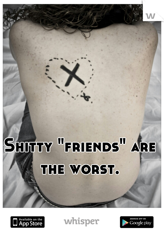 Shitty "friends" are the worst. 