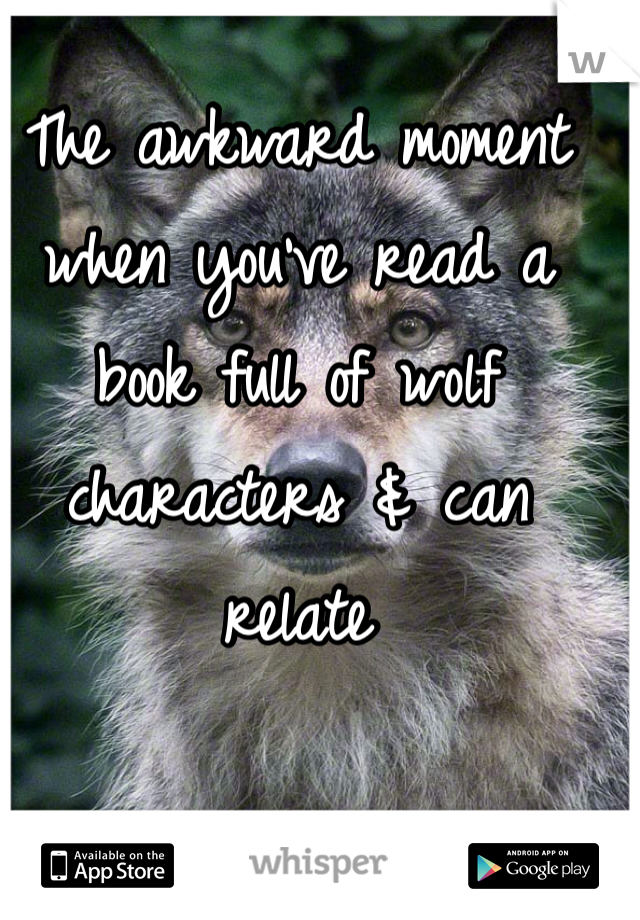 The awkward moment when you've read a book full of wolf characters & can relate