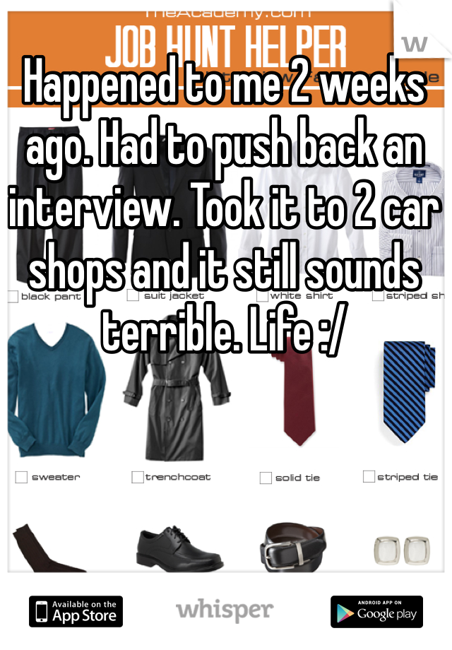 Happened to me 2 weeks ago. Had to push back an interview. Took it to 2 car shops and it still sounds terrible. Life :/ 