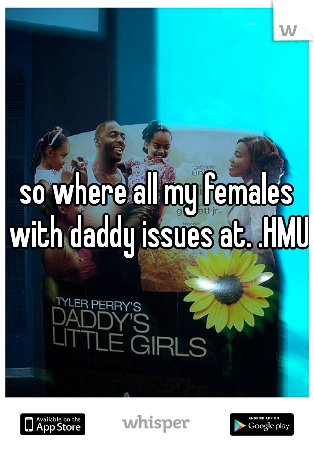 so where all my females with daddy issues at. .HMU