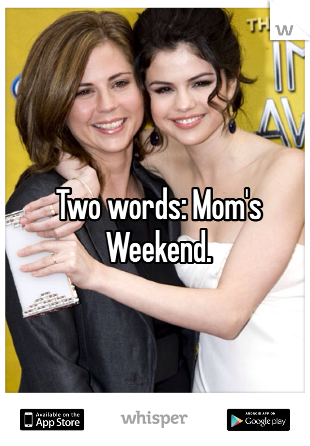 Two words: Mom's Weekend. 
