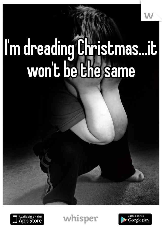 I'm dreading Christmas...it won't be the same